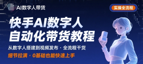 快手AI数字人自动化视频带货实操全流程，干货满满，细节拉满-优优云网创优优云网创资源站