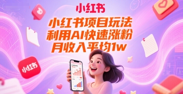 小红书项目玩法，利用AI快速涨粉，月收入平均1w+-优优云网创优优云网创资源站