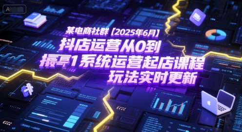 某电商社群【2025年6月】抖店运营从0到1系统运营起店课程，抖店最新玩法实时更新-优优云网创优优云网创资源站