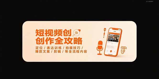 （15495期）短视频创作全攻略-7月，定位/表达训练/拍摄技巧/爆款文案/剪辑/等全流程-优优云网创优优云网创资源站