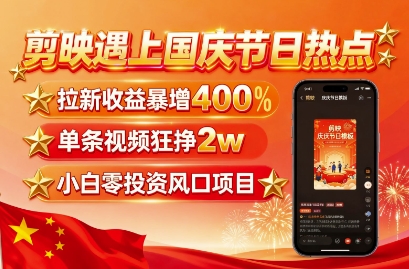 剪映遇上国庆热点，拉新收益暴增400%，单条视频狂挣2W+，无需剪辑基础，几分钟一条作品-优优云网创优优云网创资源站