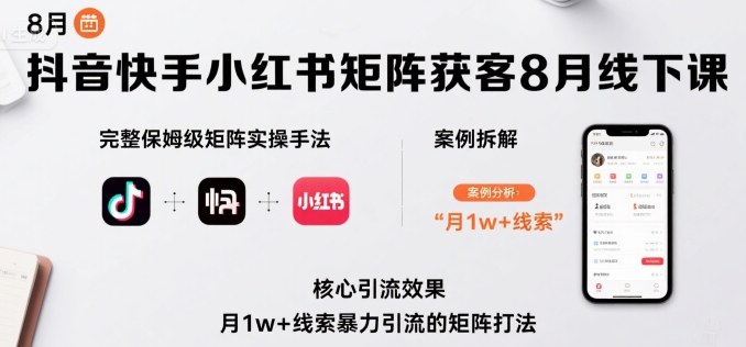 抖音快手小红书矩阵获客8月线下课，完整保姆级矩阵实操手法与案例拆解，月1w+线索暴力引流的矩阵打法-优优云网创优优云网创资源站