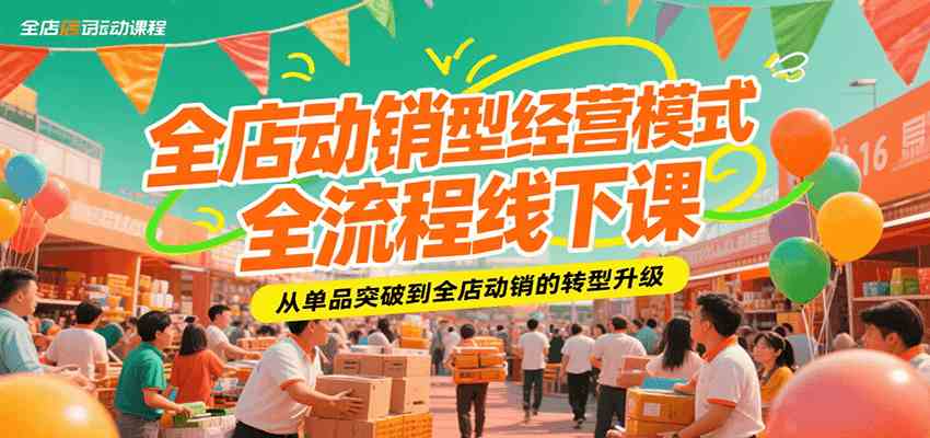 全店动销型经营模式全流程线下课，从单品突破到全店动销的转型升级-优优云网创优优云网创资源站