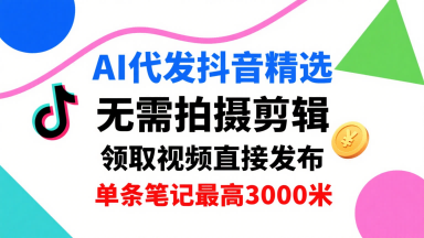 AI代发抖音精选，领取视频直接发布，单号每天领取3条，单条笔记最高3k，无需拍摄剪辑，懒人福利-优优云网创优优云网创资源站