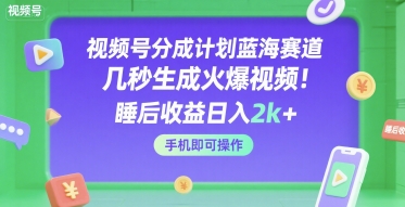 视频号分成计划蓝海赛道，几秒生成火爆视频，睡后收益日入2k+，手机即可操作【揭秘】-优优云网创优优云网创资源站