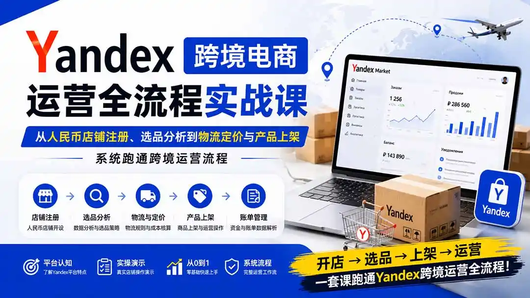 Yandex跨境电商运营全流程实战课:从人民币店铺注册、选品分析到物流定价与产品上架,系统跑通跨境运营流程- 0成本轻资产创业 | 虚拟项目 | 一人公司落地平台|清创生财清风筹谋网赚库