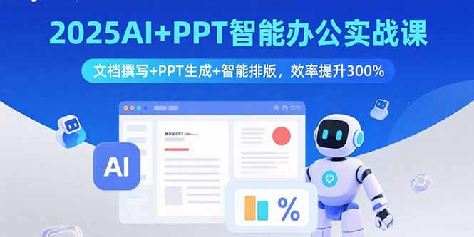 2025AI+PPT智能办公实战课：文档撰写+PPT生成+智能排版，效率提升300%-优优云网创优优云网创资源站