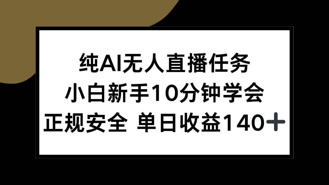 （15334期）纯AI无人直播任务，小白新手10分钟学会 ，正规安全 单日收益140+-优优云网创优优云网创资源站