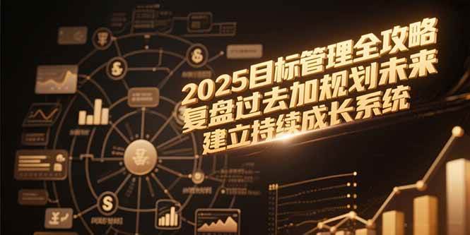 （15199期）2025目标管理全攻略，复盘过去加规划未来，建立持续成长系统-优优云网创优优云网创资源站