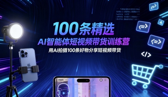 100条精选AI智能体短视频带货训练营，用AI拍摄100条好物分享短视频带货-优优云网创优优云网创资源站