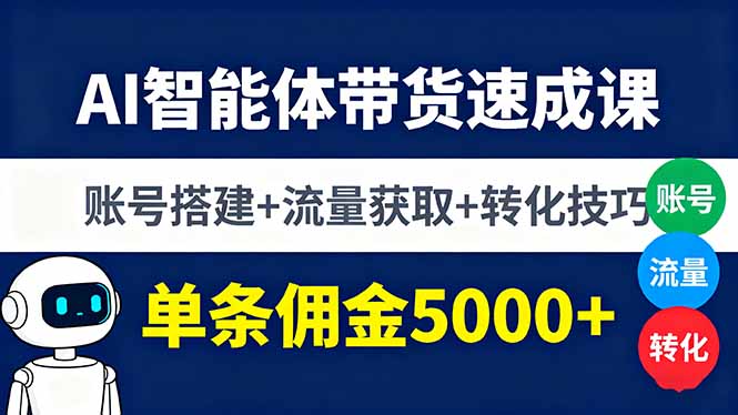 AI智能体带货速成课，账号搭建+流量获取+转化技巧，单条佣金5000+-优优云网创优优云网创资源站
