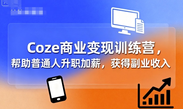 Coze商业变现训练营，帮助普通人升职加薪， 获得副业收入-优优云网创优优云网创资源站