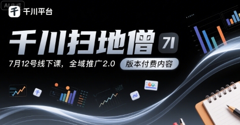 千川扫地僧7月12号线下课，千川投放，全域推广2.0版本付费内容-优优云网创优优云网创资源站