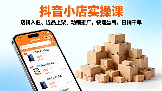 2025抖音小店实操课，店铺入驻、选品上架、动销推广，快速盈利，日销千单-优优云网创