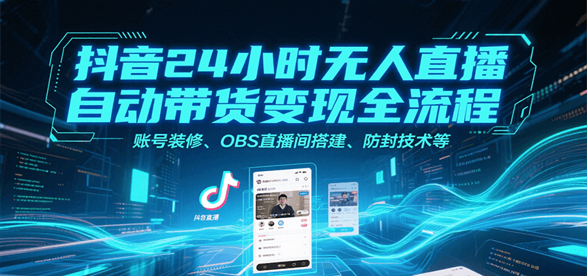 抖音24小时无人直播自动带货变现全流程，账号装修、OBS直播间搭建、防封技术等-优优云网创优优云网创资源站
