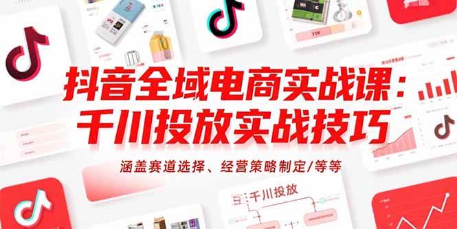 （15458期）抖音全域电商实战课：千川投放实战技巧，涵盖赛道选择、经营策略制定/等等-优优云网创优优云网创资源站