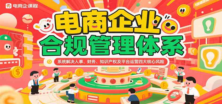 电商企业合规管理体系，系统解决人事、财务、知识产权及平台运营四大核心风险-优优云网创优优云网创资源站