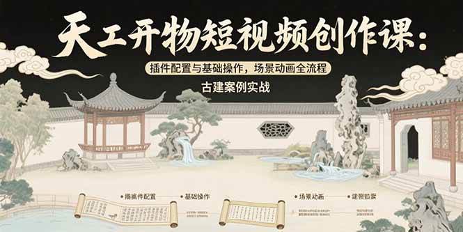 （15418期）天工开物短视频创作课：插件配置与基础操作，场景动画全流程 古建案例实战-优优云网创优优云网创资源站