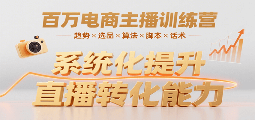 百万电商主播训练营，涵盖趋势/选品/算法/脚本/话术，提升转化能力-优优云网创优优云网创资源站