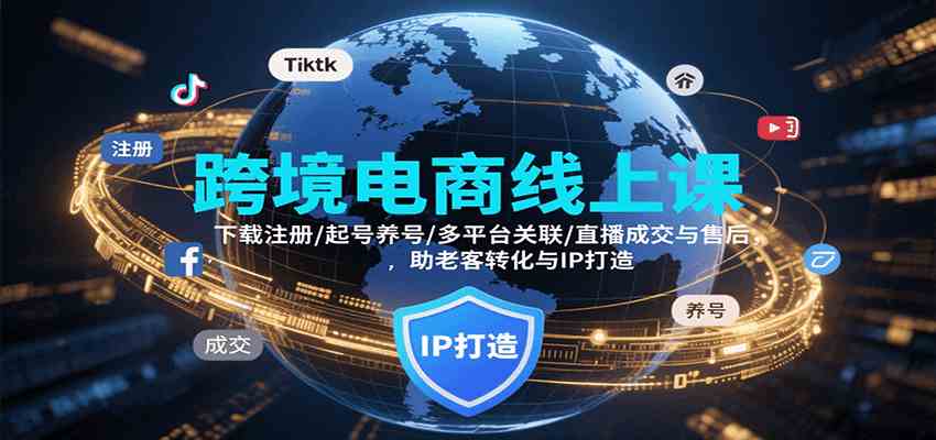 跨境电商线上课,下载注册/起号养号/多平台关联/直播成交与售后,IP打造与老客转化-优优云网创