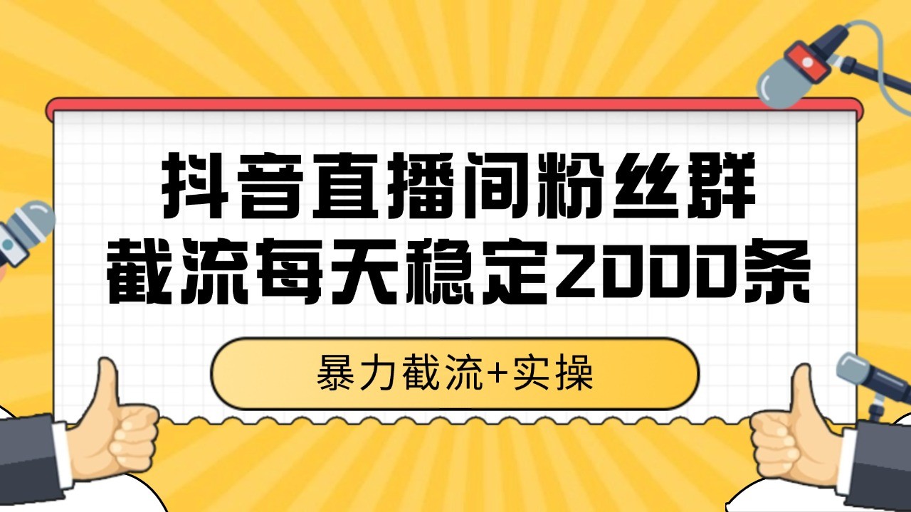 抖音直播间粉丝群截流，稳定采集数据全行业通用 2000+数据一天-优优云网创优优云网创资源站