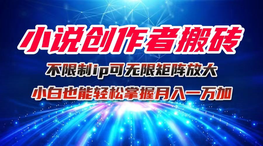 小说创作者搬砖玩法，不限制IP简单无脑 可矩阵无限放大小白也能实现轻…-优优云网创优优云网创资源站