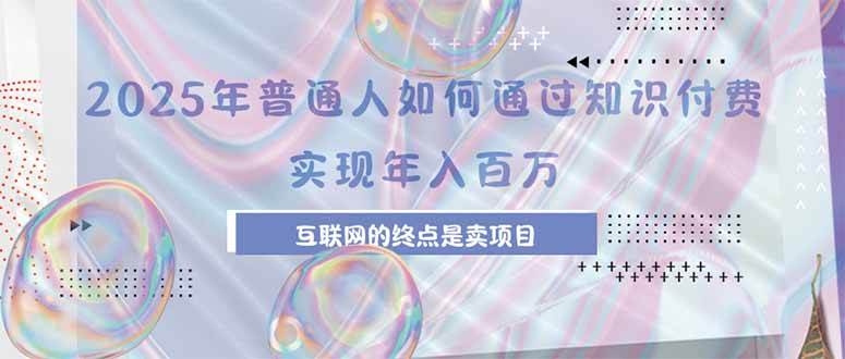 （15585期）2025年普通人如何通过知识付费年薪百万，互联网的尽头是卖加盟卖项目-优优云网创优优云网创资源站