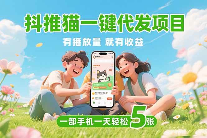 （15476期）抖推猫一键代发项目，0粉丝 不用实名 有播放量就有收益，一部手机一天五张-优优云网创优优云网创资源站