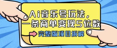 Ai音乐号玩法，多平台几十万粉，一条商单变现5位数，完整版项目拆解-优优云网创优优云网创资源站