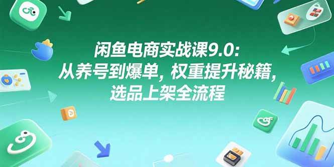 （15325期）闲鱼电商实战课9.0：从养号到爆单，权重提升秘籍，选品上架全流程-优优云网创优优云网创资源站