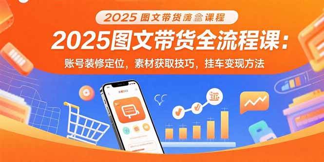（15716期）2025图文带货全流程课：账号装修定位，素材获取技巧，挂车变现方法-优优云网创优优云网创资源站