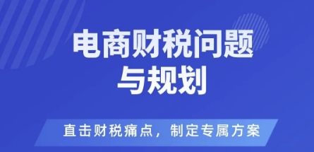 电商企业财税风险与规避，直击财税痛点，制定专属方案-优优云网创优优云网创资源站