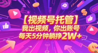 【视频号托管 】我出视频，你出账号，每天5分钟发布，最高躺挣2W+【揭秘】-优优云网创优优云网创资源站