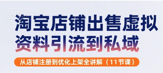淘宝店铺出售虚拟资料引流到私域，从店铺注册到优化上架全讲解(11节课)-优优云网创优优云网创资源站