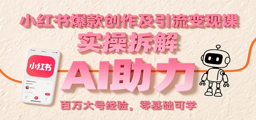 小红书爆款创作及引流变现课：实操拆解，AI助力，百万大号经验，零基础可学-优优云网创优优云网创资源站