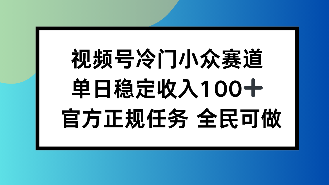 视频号小众赛道，单日稳定收入100+，适合所有人-优优云网创
