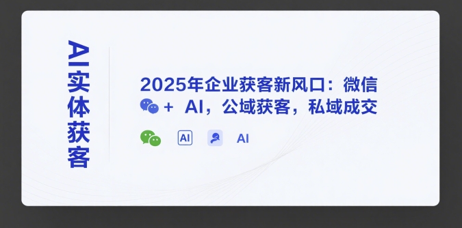 AI实体获客，2025年企业获客新风口：微信+ AI，公域获客，私域成交-优优云网创优优云网创资源站