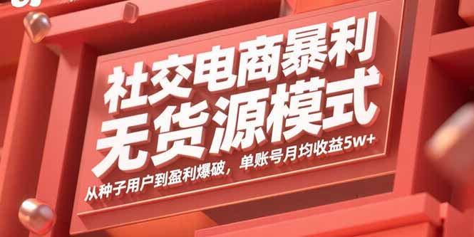 社交电商暴利无货源模式：从种子用户到盈利爆破，单账号月均收益5w+-优优云网创优优云网创资源站
