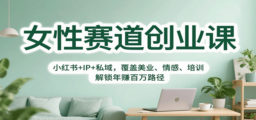 女性赛道创业课:小红书+IP+私域,覆盖美业、情感、培训,解锁年赚百万路径-优优云网创