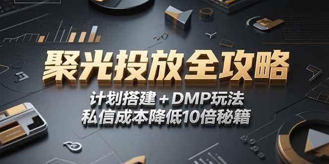 （15254期）2025小红书聚光投放全攻略，计划搭建+DMP玩法，私信成本降低10倍秘籍-优优云网创优优云网创资源站