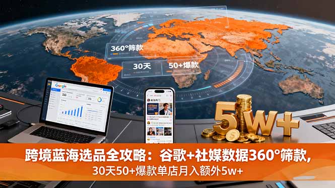 跨境蓝海选品全攻略：谷歌+社媒数据360°筛款,30天50+爆款单店月入额外5w+-优优云网创优优云网创资源站