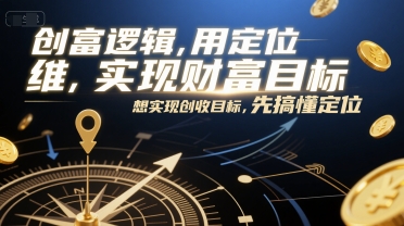 创富逻辑，用定位思维实现财富目标，想实现创收目标，先搞懂定位-优优云网创优优云网创资源站
