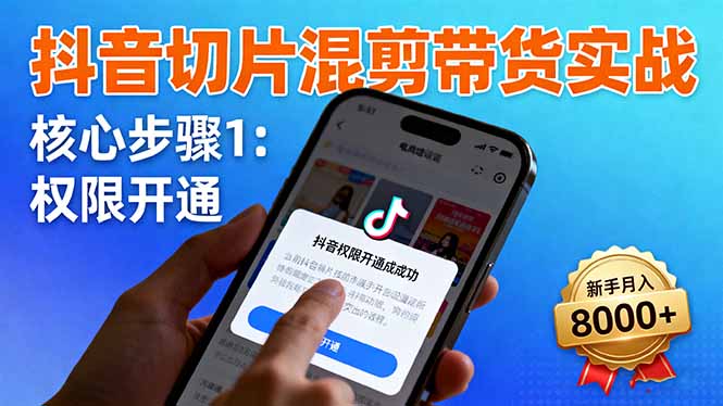 抖音切片混剪带货实战：权限开通、商品挂车、混剪手法，新手月入8000+-优优云网创