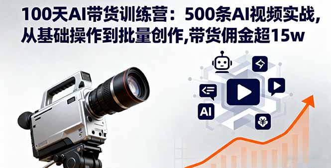 100天AI带货训练营：500条AI视频实战,从基础操作到批量创作,带货佣金超15w-优优云网创优优云网创资源站