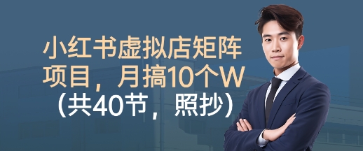 小红书虚拟店矩阵项目，照抄照做，月搞1W+(共40节)-优优云网创