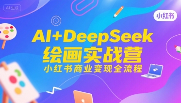 AI+DeepSeek绘画实战营，小红书商业变现全流程-优优云网创优优云网创资源站