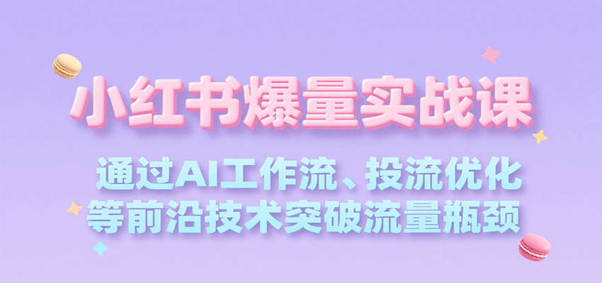 小红书爆量实战课，通过AI工作流、投流优化等前沿技术突破流量瓶颈-优优云网创优优云网创资源站