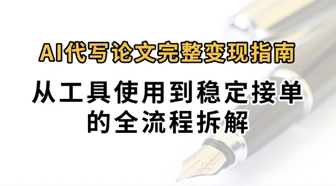 0投入月过万AI代写论文完整变现指南：从工具使用到稳定接单的全流程拆解-优优云网创优优云网创资源站
