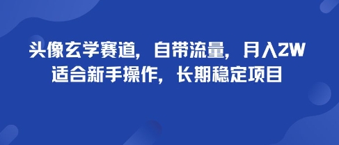 头像玄学赛道，自带流量，月入2W，适合新手操作，长期稳定项目-优优云网创优优云网创资源站