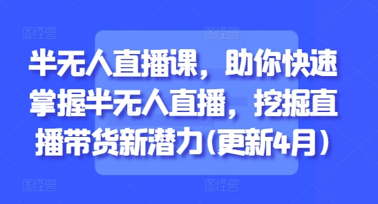 半无人直播课，助你快速掌握半无人直播，挖掘直播带货新潜力(更新7月)-优优云网创优优云网创资源站